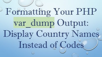 Formatting Your PHP var_dump Output: Display Country Names Instead of Codes