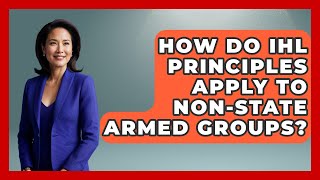How Do IHL Principles Apply To Non-State Armed Groups? - International Humanitarian Law Experts