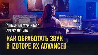 Как обработать звук в iZotope RX Advanced. Артур Орлов