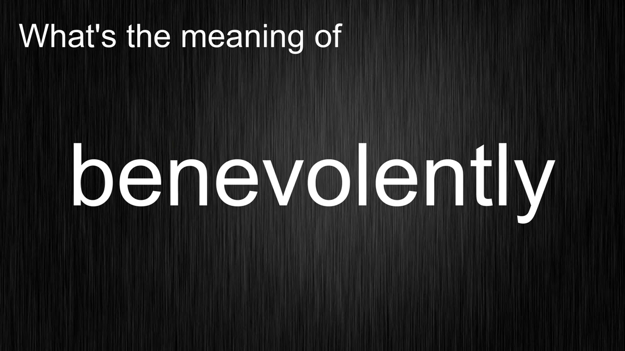 What's the meaning of "benevolently", How to pronounce benevolently?