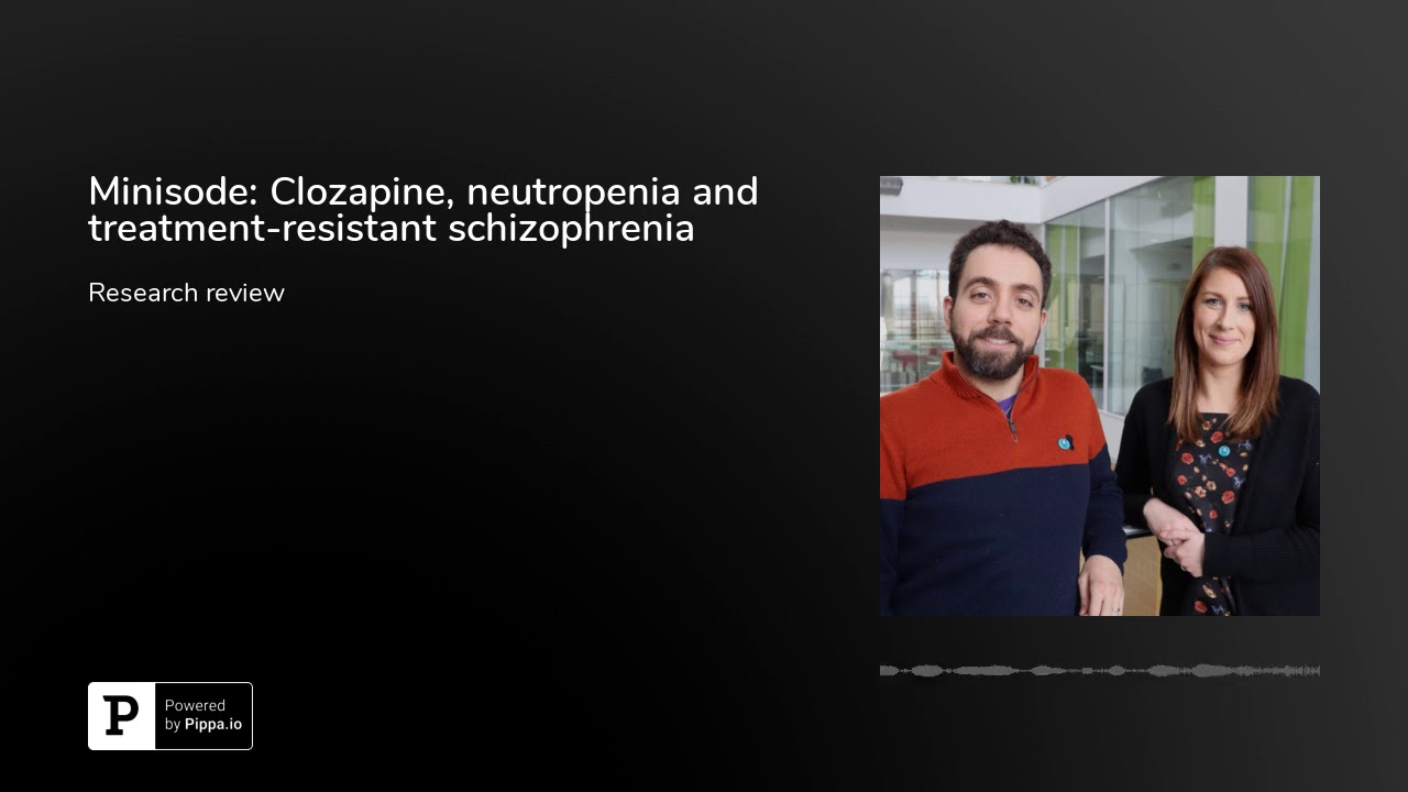 Minisode: Clozapine, neutropenia and treatment-resistant schizophrenia
