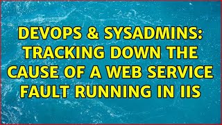DevOps & SysAdmins: Tracking down the cause of a web service fault running in IIS Content