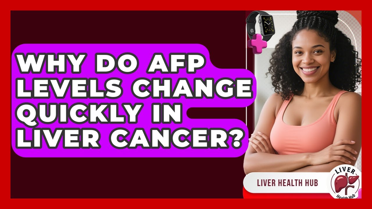 Why Do AFP Levels Change Quickly In Liver Cancer? - Liver Health Hub