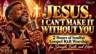 I NEED YOU, JESUS 🙏 2 Hours of Soulful Gospel R&B Worship for Peace and Healing