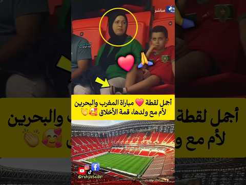 أجمل لقطة مباراة المغرب والبحرين لأم مع ولدها قمة الأخلاق