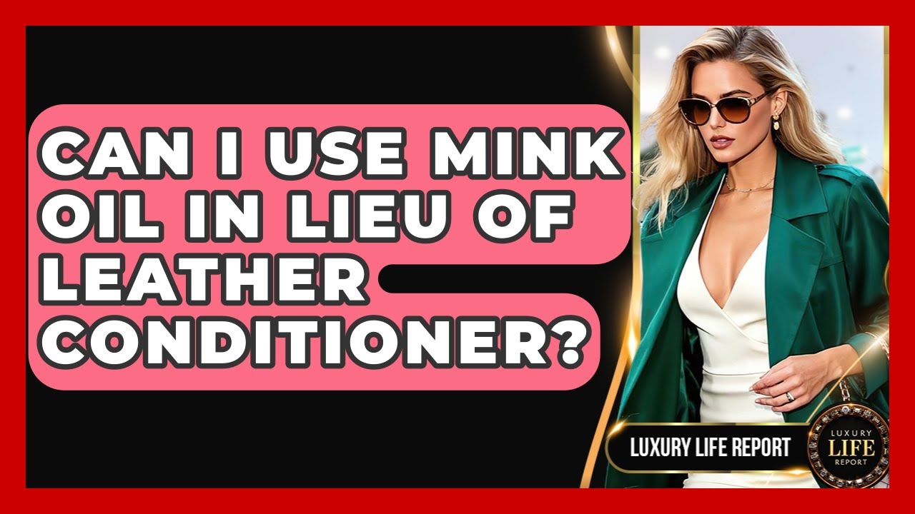 Can I Use Mink Oil In Lieu Of Leather Conditioner? - Luxury Life Report