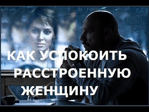 Видео для мужчин. Лайфхак. Как успокоить любимую женщину если она расстроена