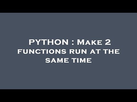 PYTHON : Make 2 functions run at the same time