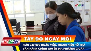 Hơn 240.000 đoàn viên, thanh niên hỗ trợ vận hành chính quyền địa phương 2 cấp | Cần Thơ TV