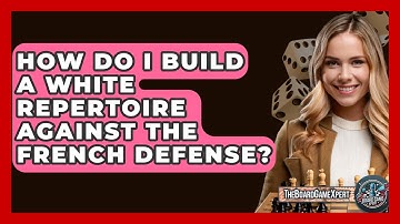 How Do I Build A White Repertoire Against The French Defense? - The Board Game Xpert