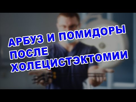 ЖИЗНЬ ПОСЛЕ УДАЛЕНИЯ ЖЕЛЧНОГО ПУЗЫРЯ: АРБУЗ, ПОМИДОРЫ, КОЛОНОСКОПИЯ