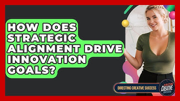 How Does Strategic Alignment Drive Innovation Goals? - Directing Creative Success