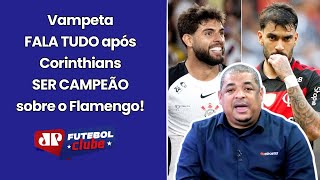 "SABE qual foi a DIFERENÇA do CORINTHIANS pro FLAMENGO???" VAMPETA FALA TUDO sobre o TIMÃO CAMPEÃO!