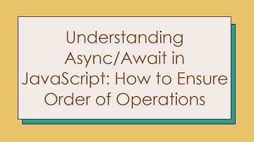 Understanding Async/Await in JavaScript: How to Ensure Order of Operations