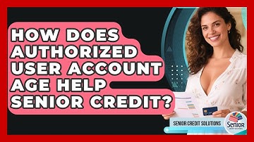How Does Authorized User Account Age Help Senior Credit? - Senior Credit Solutions