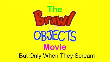 The Brawl of the Objects Movie but Only When They Scream