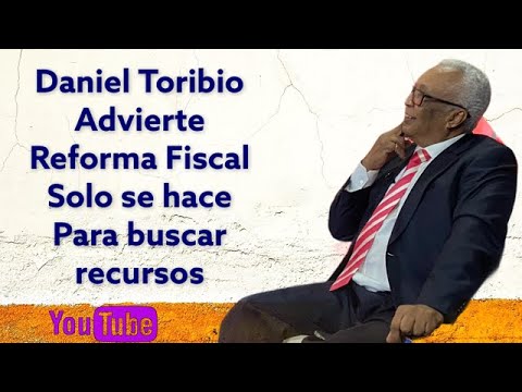 Daniel Toribio dice reforma fiscal solo se hace para buscar recursos