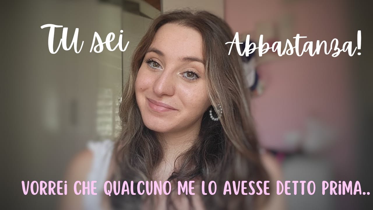 Tu sei abbastanza! AVREI VOLUTO SAPERE PRIMA QUESTE COSE- video per (A) me stessa #autostima