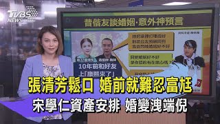 【十點不一樣】張清芳鬆口婚前就難忍富尪宋學仁資產安排婚變 ... 