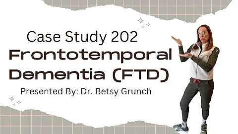 Case Study 202  | Frontotemporal Dementia (FTD) | explained by Dr. Betsy Grunch