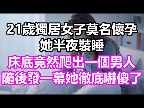 21歲獨居女子莫名懷孕，她半夜裝睡，床底竟然爬出一個男人，隨後發一幕她徹底嚇傻了#淺談人生#民間故事#為人處世#生活經驗#情感故事#養老#花開富貴#深夜淺讀#幸福人生#中年#老年