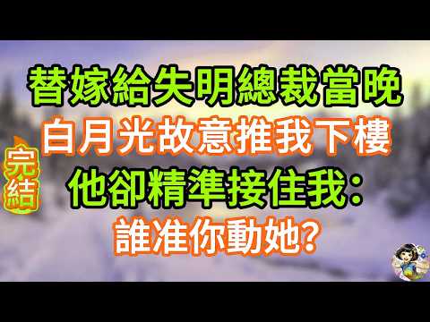 替嫁給失明總裁當晚，白月光故意推我下樓，他卻精準接住我：誰准你動她？#掉馬甲 #甜寵 #情感故事 #霸道總裁 #婚姻 #先婚後愛 #霸道總裁 #爽文