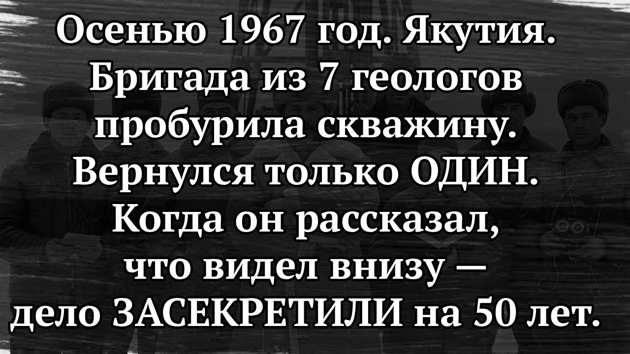 7 ГЕОЛОГОВ СПУСТИЛИСЬ В СКВАЖИНУ. ОДИН ВЫШЕЛ, УМОЛЯЯ ЗАБЕТОНИРОВАТЬ ЕЁ!