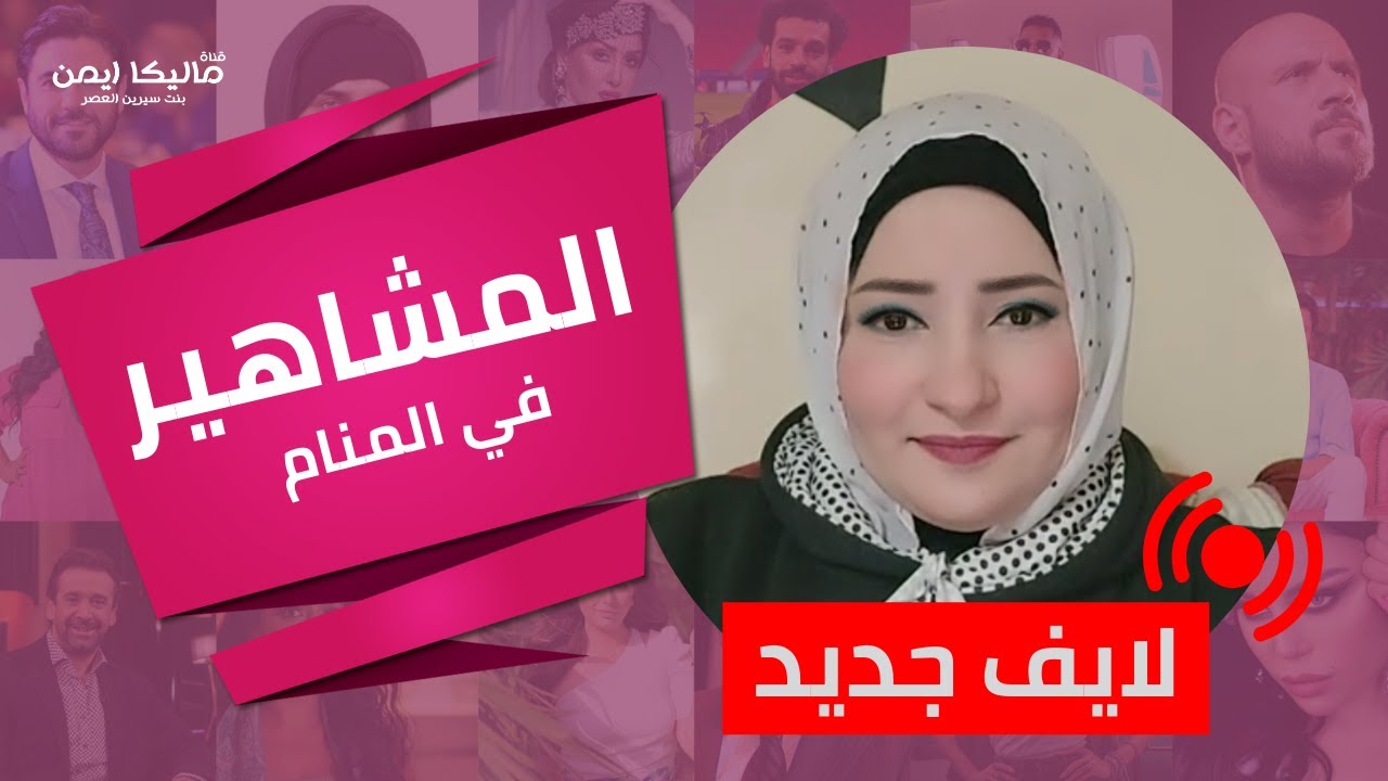 تفسير المشاهير فى المنام .. اعرف الـ حلم بـ نجوم الفن معناه ايه مع ماليكا ايمن