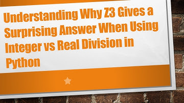 Understanding Why Z3 Gives a Surprising Answer When Using Integer vs Real Division in Python