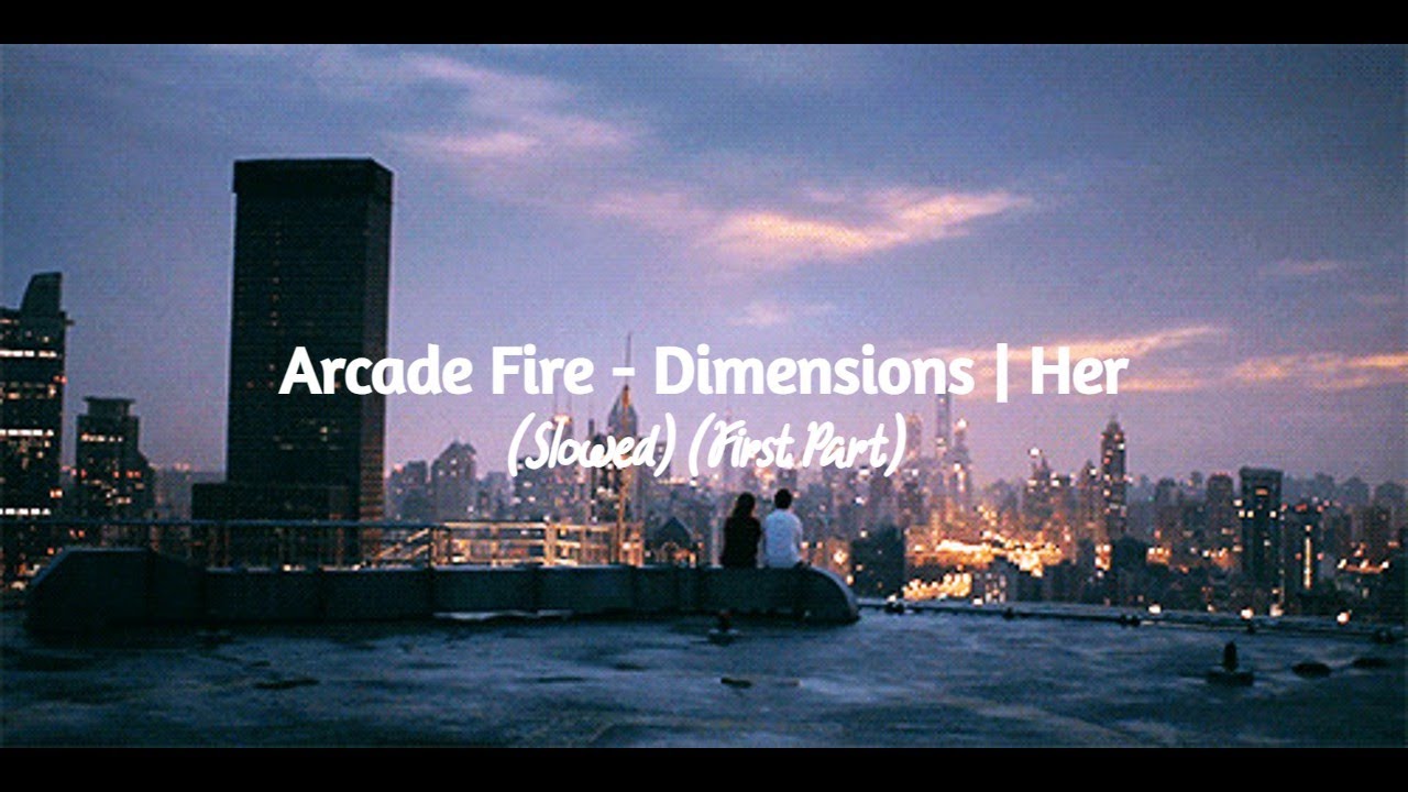 Arcade Fire - Dimensions | Her (Slowed) (First Part)