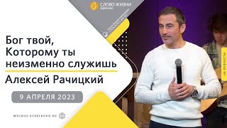 9 апреля 2023 // Бог твой, Которому ты неизменно служишь // Алексей Рачицкий