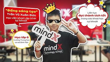 [Humans of MindX] Học lập trình cực vui cùng "đấng sáng tạo" Trần Vũ Xuân Đức