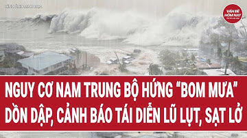 Nguy cơ Nam Trung Bộ hứng “bom mưa” dồn dập, cảnh báo tái diễn lũ lụt, sạt lở