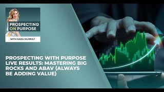 Prospecting With Purpose LIVE Results: Mastering Big Rocks And ABAV (Always Be Adding Value)