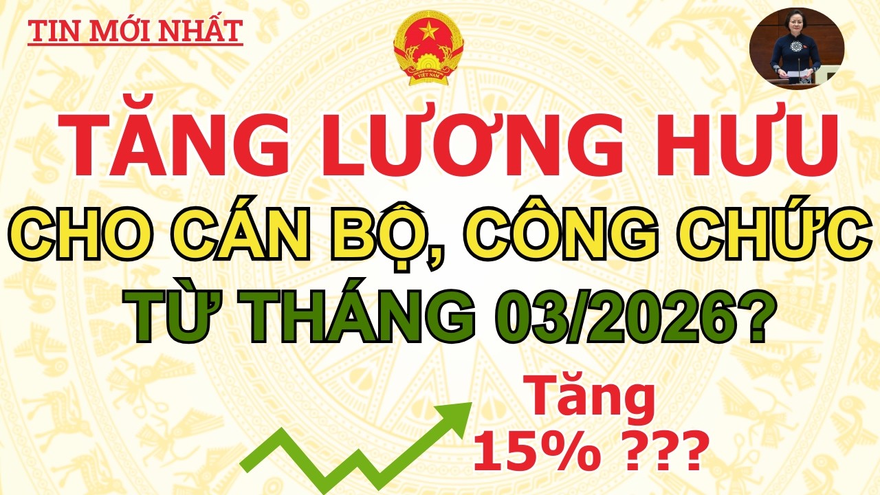 TĂNG LƯƠN HƯU CHO CÁN BỘ, CÔNG CHỨC TỪ THÁNG 3/2026?