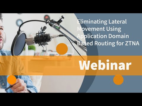 Webinar: Eliminating Lateral Movement Using Application Domain Based Routing for ZTNA