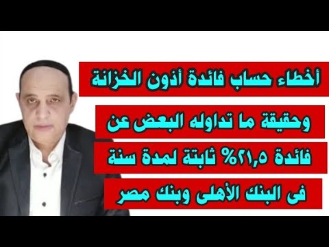 حساب عائد أذون الخزانة بشكل صحيح وحقيقة وجود فائدة 21 5 لمدة سنة فى البنك الأهلى وبنك مصر