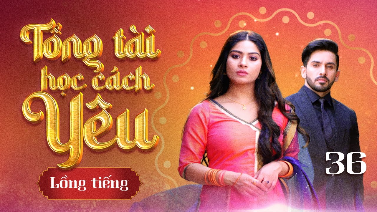 TỔNG TÀI HỌC CÁCH YÊU - Tập 36| Phim Ngôn Tình Ấn Độ: Nàng lọ lem cảm hóa trái tim ‘tổng tài’ sắt đá