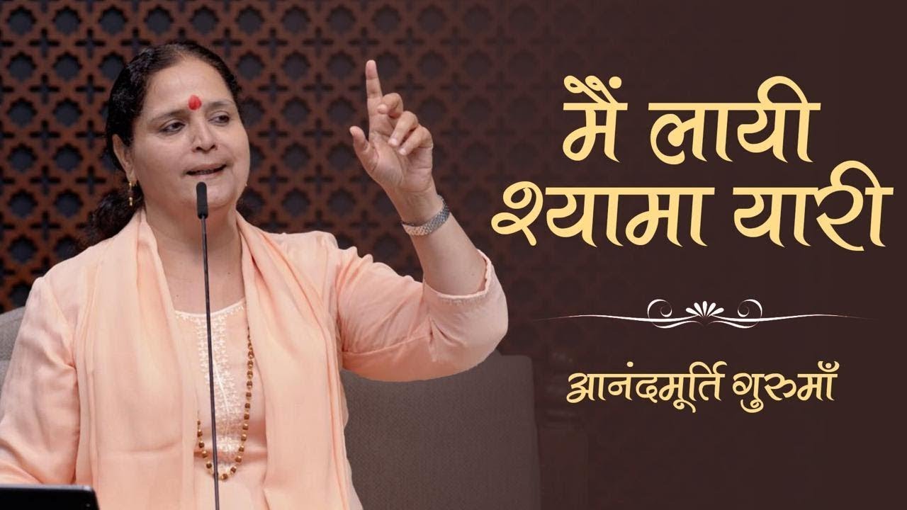 मैं लायी श्यामा यारी | Hindi Bhajan | Anandmurti Gurumaa