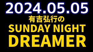 有吉弘行のSUNDAY NIGHT DREAMER　2024年05月05日【ゴールデンウィークレポート】