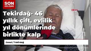 Tekirdağ- 46 yıllık çift, evlilik yıl dönümlerinde birlikte kalp ameliyatı oldu