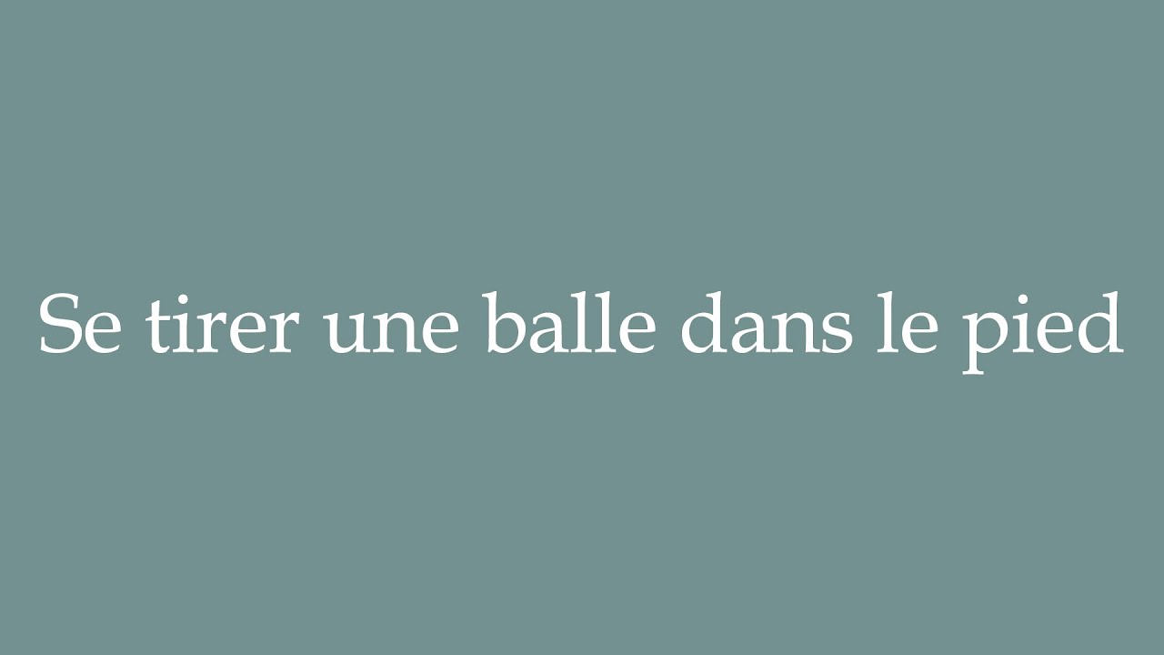 How to Pronounce ''Se tirer une balle dans le pied'' (Shooting yourself