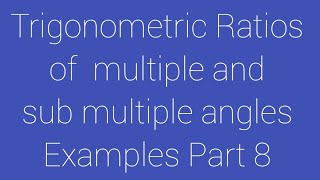Trigonometric Ratios of  multiple and sub multiple angles Examples Part 8