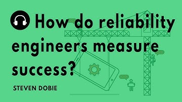 "How do reliability engineers measure success?" with Steven Dobie