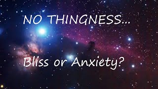Why Nothingness Or No Thingness Can Be Experienced As Bliss Or Anxiety.