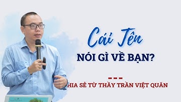 Cái tên nói gì về bạn? Cái tên nói lên tất cả, có đúng không? | TRẦN VIỆT QUÂN