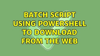 Batch Script using Powershell to download from the web (2 Solutions!!)
