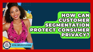 How Can Customer Segmentation Protect Consumer Privacy? - Retail Employee Playbook