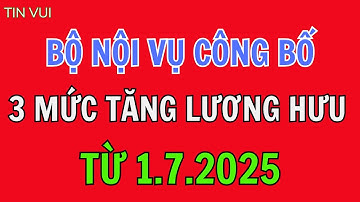 🔴 CHÍNH THỨC: Bộ Nội vụ công bố 3 MỨC TĂNG LƯƠNG HƯU từ 1/7/2025 – Ai được tăng nhiều nhất?
