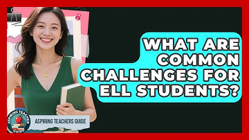 What Are Common Challenges For ELL Students? - Aspiring Teacher Guide